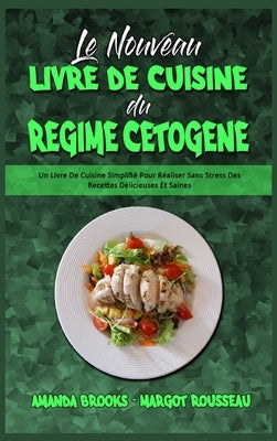 Le Nouveau Livre De Cuisine Du Régime Cétogène: Un Livre De Cuisine Simplifié Pour Réaliser Sans Stress Des Recettes Délicieuses Et Saines (The New Ke by Brooks, Amanda