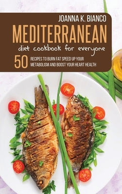 Mediterranean Diet Cookbook for Everyone: 50 Recipes to Burn Fat Speed Up Your Metabolism and Boost Your Heart Health by Bianco, Joanna K.