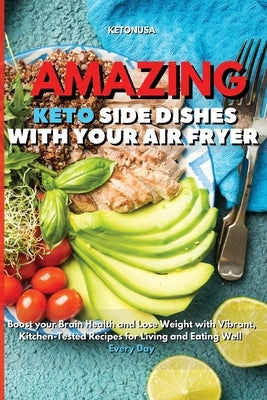 Amazing Keto Side Dishes with Your Air Fryer: Boost your Brain Health and Lose Weight with Vibrant, Kitchen-Tested Recipes for Living and Eating Well by Ketonusa