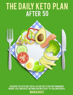 The Daily Keto Plan After 50: Discover The Keto Diet with a 28 Day Diet Plan for Permanent Weight Loss and Reset Metabolism with Easy-to-Follow Reci by Maria Ross