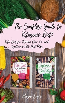 The Complete Guide to Ketogenic Diet: Keto Diet for Women Over 50 and Vegetarian Keto Diet Plan by Bryce, Maya