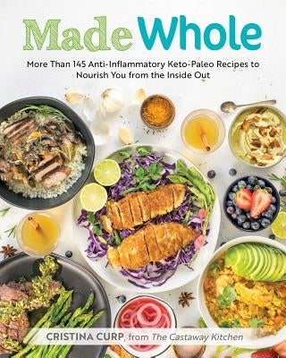 Made Whole: More Than 145 Anti-Inflammatory Keto-Paleo Recipes to Nourish You from the Inside Out by Curp, Cristina