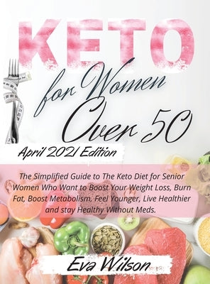 Keto for Women Over 50: The Simplified Guide to The Keto Diet for Senior Women Who Want to Boost Your Weight Loss, Burn Fat, Boost Metabolism, by Eva Wilson
