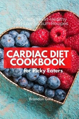 Cardiac Diet for Picky Eaters: 35+ Tasty Heart-Healthy and Low Sodium Recipes by Gilta, Brandon