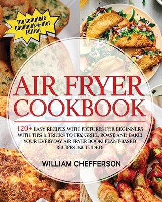 Air Fryer Cookbook: COOKBOOK + DIET ED: 120+ Easy Recipes with Pictures for Beginners with Tips & Tricks to Fry, Grill, Roast, and Bake! Y by Chefferson, William