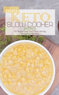 Keto Slow Cooker Recipes: 50 Super Easy And Time-Saving Ketogenic Recipes by Johnson, Elena