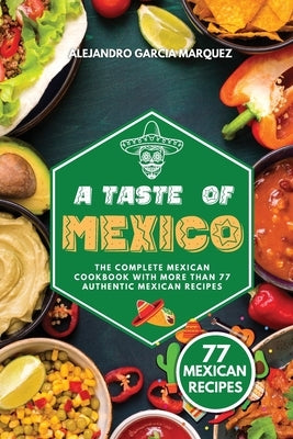 A Taste of Mexico: The Complete Mexican Cookbook with More Than 77 Authentic Mexican Recipes by Garcia Marquez, Alejandro