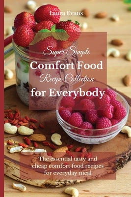 Super Simple Comfort Food Recipe Collection for Everybody: The essential tasty and cheap comfort food recipes for everyday meal by Evans, Laura