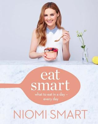 Eat Smart: What to Eat in a Day--Every Day by Smart, Niomi