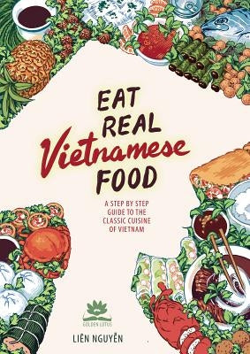 Eat Real Vietnamese Food: A Step by Step Guide to the Classic Cuisine of Vietnam by Nguyen, Lien