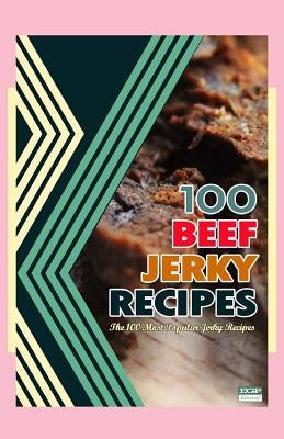 100 Beef Jerky Recipes: The 100 Most Popular Jerky Recipes by Boyett, Steven W.
