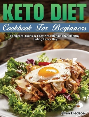Keto Diet Cookbook For Beginners: Foolproof, Quick & Easy Keto Recipes for Healthy Eating Every Day by Bledsoe, Allen