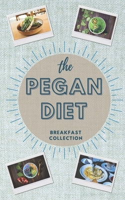 The Pegan Diet: BREAKFAST COLLECTION: Start your day in the correct way with this beginners guide to the Pegan diet. Easy and quick re by Daves, Margot