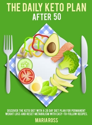 The Daily Keto Plan After 50: Discover The Keto Diet with a 28 Day Diet Plan for Permanent Weight Loss and Reset Metabolism with Easy-to-Follow Reci by Maria Ross