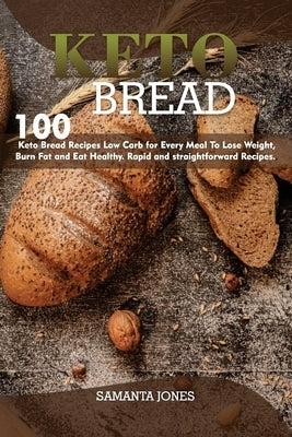 Keto Bread: 100 Keto Bread Recipes Low Carb for Every Meal, To Lose Weight, Burn Fat and Eat Healthy. Rapid and straightforward Re by Jones, Samanta