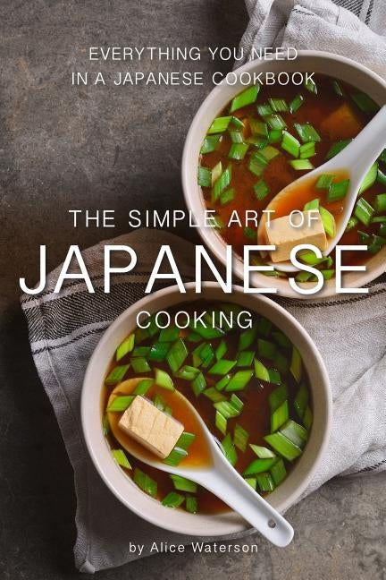 The Simple Art of Japanese Cooking: Everything You Need in a Japanese Cookbook by Waterson, Alice