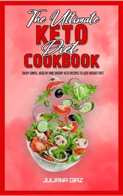 The Ultimate Keto Diet Cookbook: Enjoy Simple, Healthy and Savory Keto Recipes to Lose Weight Fast by Diaz, Juliana