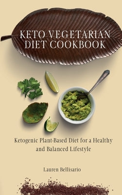 Keto Vegetarian Diet Cookbook: Ketogenic Plant-Based Diet for a Healthy and Balanced Lifestyle by Bellisario, Lauren