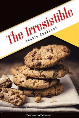 The Irresistible Cookie Cookbook by Schwartz, Samantha