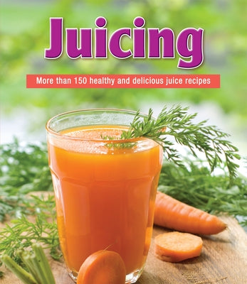 Juicing: More Than 150 Healthy and Delicious Juice Recipes by Publications International Ltd