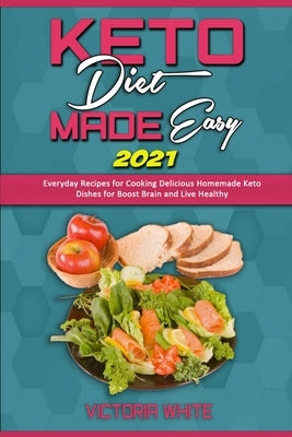 Keto Diet Made Easy 2021: Everyday Recipes for Cooking Delicious Homemade Keto Dishes for Boost Brain and Live Healthy by White, Victoria