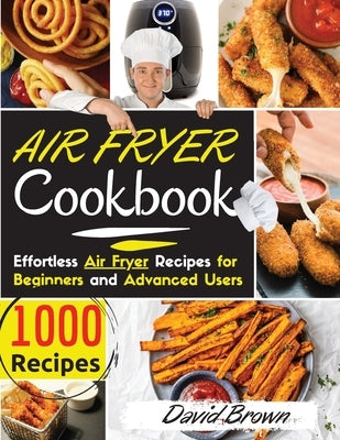 Air Fryer Cookbook: 1000 Effortless Air Fryer Recipes for Beginners and Advanced Users. 2021 Edition by Brown, David