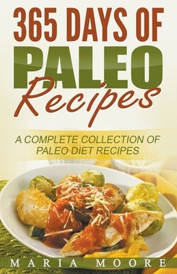 365 Days Of Paleo Recipes: A Complete Collection Of Paleo Diet Recipes by Moore, Maria