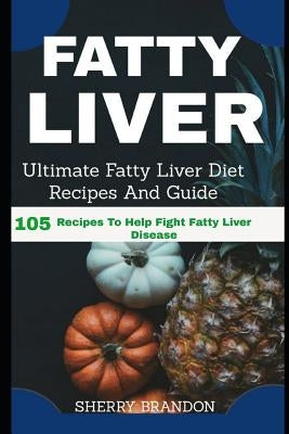 Fatty Liver Diet: Ultimate Fatty Liver Diet Recipes and Guide 105 Recipes to Help Fight Fatty Liver Disease (Fatty Liver Cure, Fatty Liv by Brandon, Sherry