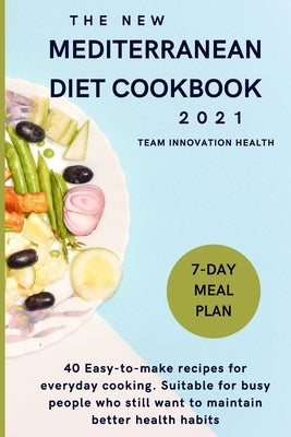 The New Mediterranean Diet Cookbook 2021: 40 easy-to-make recipes for everyday cooking. Suitable for busy people who still want to maintain better hea by Team Innovation Health