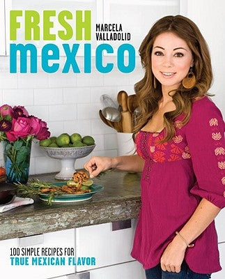 Fresh Mexico: 100 Simple Recipes for True Mexican Flavor: A Cookbook by Valladolid, Marcela