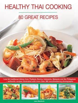 Healthy Thai Cooking: 80 Great Recipes: Low-Fat Traditional Recipes from Thailand, Burma, Indonesia, Malaysia and the Philippines - Authentic Recipes by Bamforth, Jane