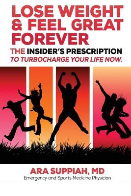 Lose Weight and Feel Great Forever: The Insider's Prescription to Turbocharge your life now! by Suppiah M. D., Ara