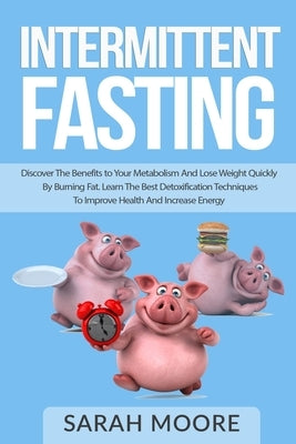 Intermittent Fasting: Discover the Benefits to Your Metabolism and Lose Weight Quickly by Burning Fat; Learn the Best Detoxification Techniq by Moore, Sarah