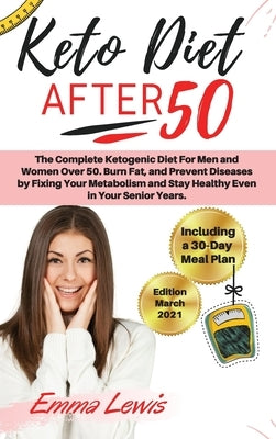 Keto Diet After 50: The Complete Ketogenic Diet For Men and Women Over 50. Burn Fat, and Prevent Diseases by Fixing Your Metabolism and St by Emma Lewis