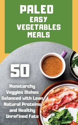 Paleo Easy Vegetables Meals: 50 nonstarchy veggies dishes balanced with lean natural proteins and healthy unrefined fats by Fortune, Marcel The Caveman