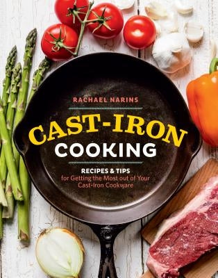 Cast-Iron Cooking: Recipes & Tips for Getting the Most Out of Your Cast-Iron Cookware by Narins, Rachael