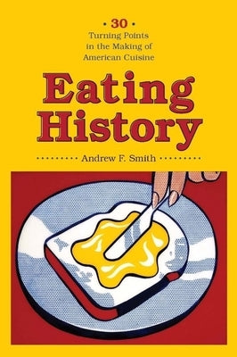 Eating History: 30 Turning Points in the Making of American Cuisine by Smith, Andrew