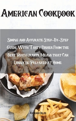 American Cookbook: Simple and Accurate Step-By-Step Guide With Tasty Dishes From the Best Restaurants. Meals that Can Easily be Prepared by Islas, Arsenio