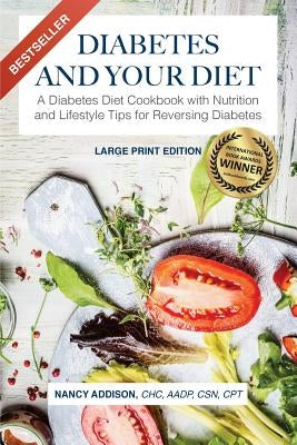 Diabetes and Your Diet: A Diabetes Diet Cookbook with Nutrition and Lifestyle Tips for Reversing Diabetes by Addison, Nancy