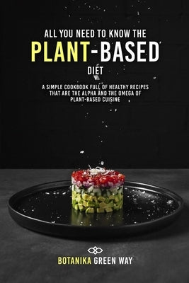 All You Need to Know the Plant-Based Diet: A Simple Cookbook Full of Healthy Recipes That Are the Alpha and the Omega of Plant-Based Cuisine by Green Way, Botanika
