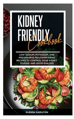 Kidney Friendly Cookbook: Low Sodium, Potassium, And Phosphorus Mouthwatering Recipes to Control Your Kidney Disease and Avoid Dialysis by Hamilton, Glenda