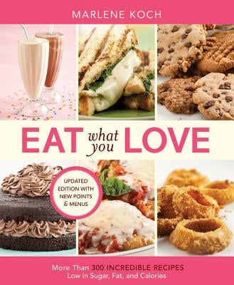 Eat What You Love: More Than 300 Incredible Recipes Low in Sugar, Fat, and Calories by Koch, Marlene