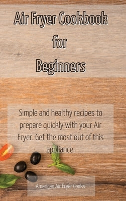 Air Fryer Cookbook for Beginners: Simple and healthy recipes to prepare quickly with your Air Fryer. Get the most out of this appliance. by American Air Fryer Cooks