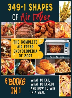 349+1 Shapes of Air Fryer [6 books in 1]: The Complete Air Fryer Encyclopedia of 2021 by Mark Machino