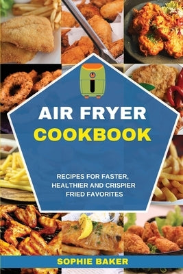 Air Fryer Cookbook: Recipes for Faster, Healthier & Crispier Fried Favorites by Baker, Sophie