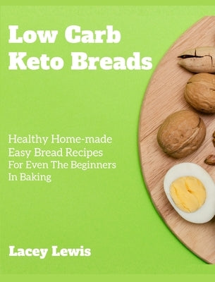 Low Carb Keto Breads: Healthy Home-made Easy Bread Recipes For Even The Beginners In Baking by Lewis, Lacey