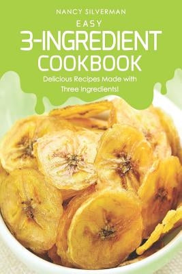 Easy 3-Ingredient Cookbook: Delicious Recipes Made with Three Ingredients! by Silverman, Nancy
