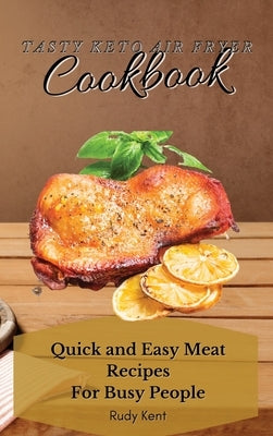 Tasty Keto Air Fryer Cookbook: Quick and Easy Meat Recipes For Busy People by Kent, Rudy