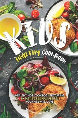 Kids Healthy Cookbook: Healthy Kids Cookbook Featuring 30 Easy & Delicious Recipes Your Kids Will Love by Humphreys, Daniel