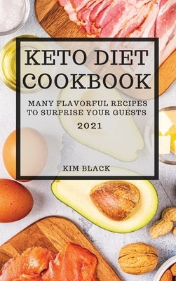 Keto Diet Cookbook 2021: Many Flavorful Recipes to Surprise Your Guests by Black, Kim
